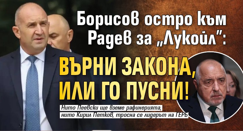 Борисов остро към Радев за "Лукойл": Върни закона, или го пусни! 
