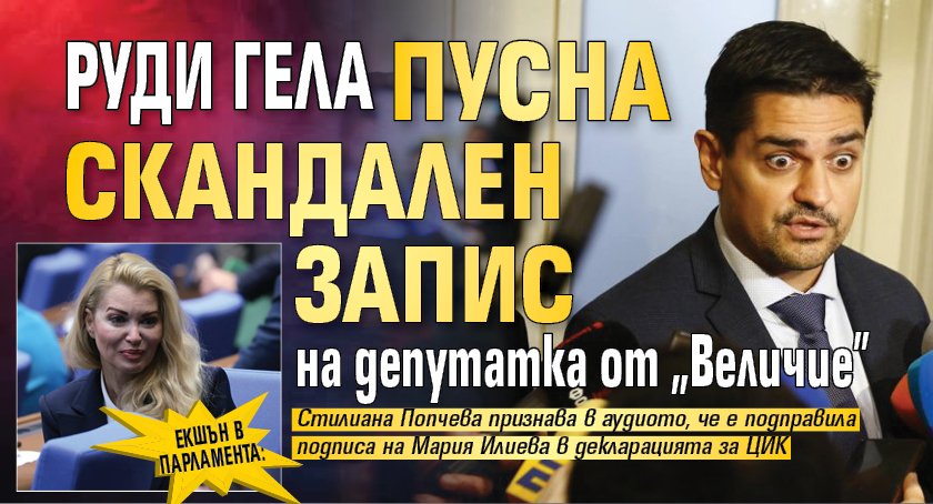 ЕКШЪН В ПАРЛАМЕНТА: Руди Гела пусна скандален запис на депутатка от "Величие"