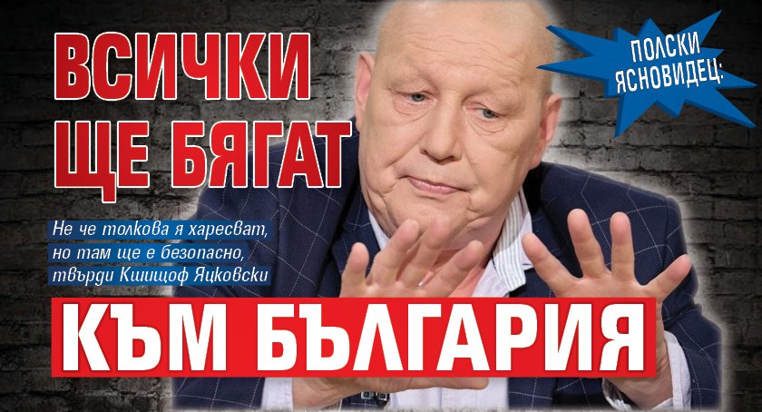 Полски ясновидец: Всички ще бягат към България