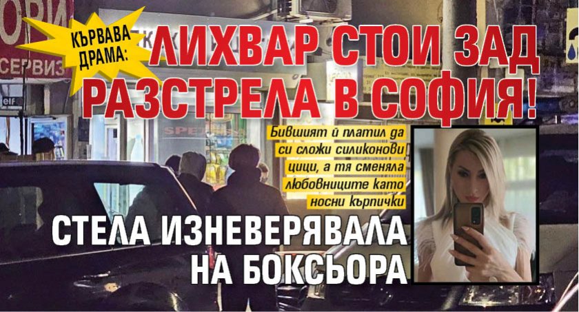 КЪРВАВА ДРАМА: Лихвар стои зад разстрела в София! Стела изневерявала на Боксьора