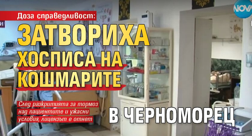 Доза справедливост: Затвориха хосписа на кошмарите в Черноморец 