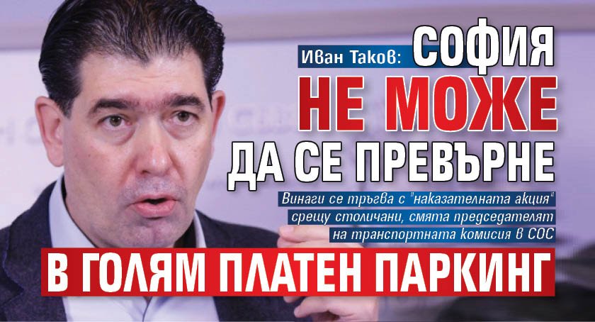 Иван Таков: София не може да се превърне в голям платен паркинг