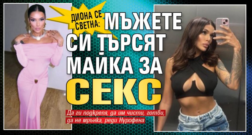 Диона се светна: Мъжете си търсят майка за секс