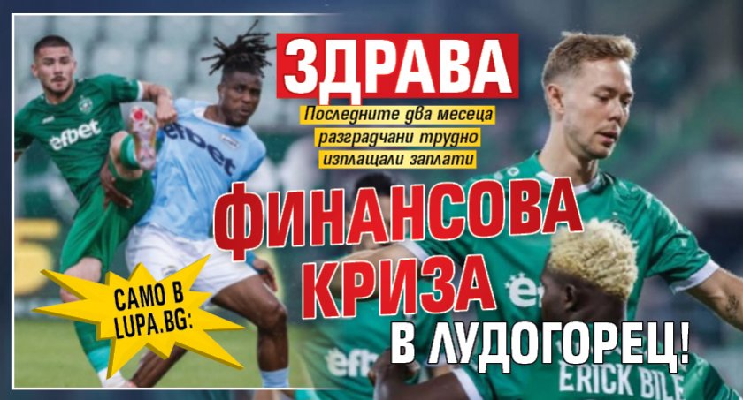 Само в Lupa.bg: Здрава финансова криза в Лудогорец!