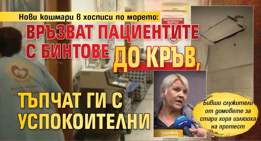 Нови кошмари в хосписи по морето: Връзват пациентите с бинтове до кръв, тъпчат ги с успокоителни