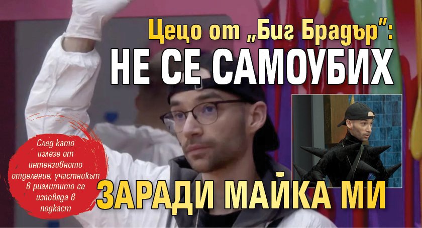 Цецо от "Биг Брадър": Не се самоубих заради майка ми