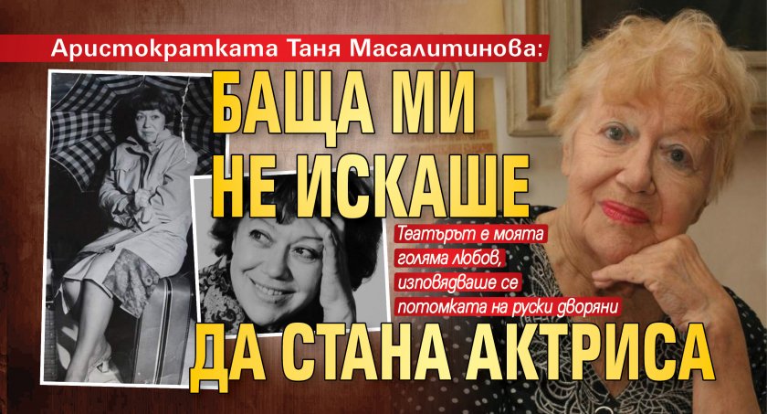 Аристократката Таня Масалитинова: Баща ми не искаше да стана актриса