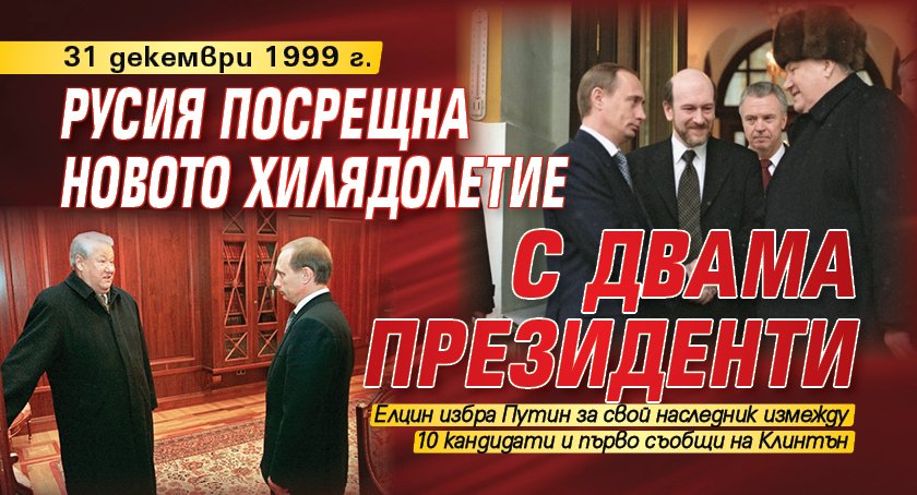31 декември 1999 г.: Русия посрещна новото хилядолетие с двама президенти