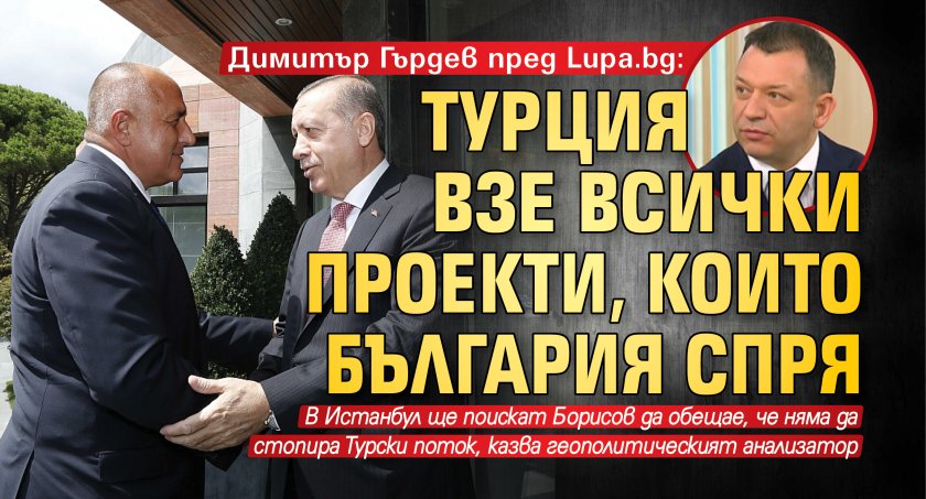 Димитър Гърдев пред Lupa.bg: Турция взе всички проекти, които България спря 