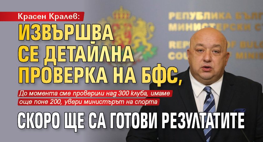 Красен Кралев: Извършва се детайлна проверка на БФС, скоро ще са готови резултатите