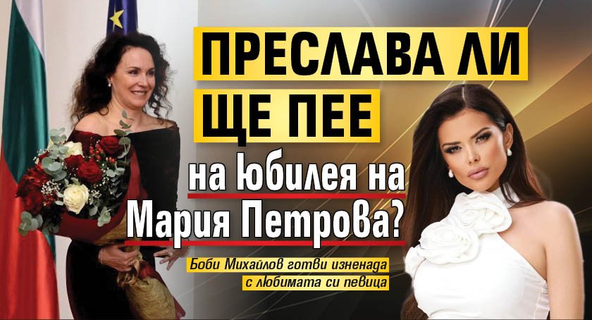 Преслава ли ще пее на юбилея на Мария Петрова?