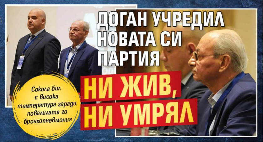 Доган учредил новата си партия ни жив, ни умрял 