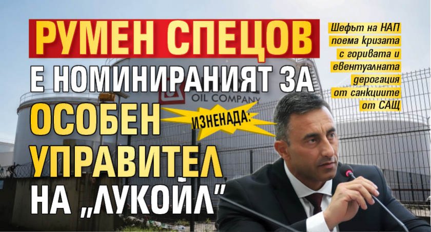 ИЗНЕНАДА: Румен Спецов е номинираният за особен управител на "Лукойл"