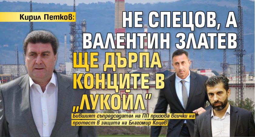 Кирил Петков: Не Спецов, а Валентин Златев ще дърпа конците в „Лукойл”