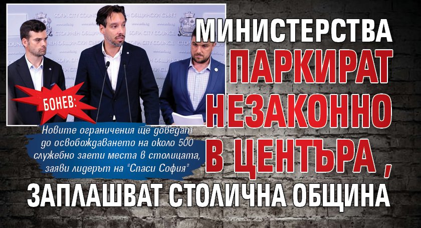Бонев: Министерства паркират незаконно в центъра, заплашват Столична община