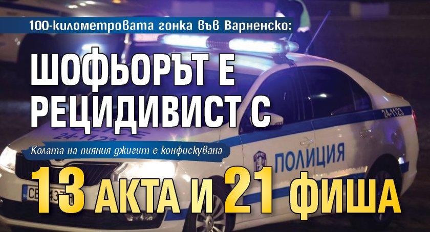 100-километровата гонка във Варненско: Шофьорът е рецидивист с 13 акта и 21 фиша