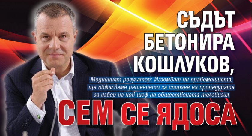 Съдът бетонира Кошлуков, СЕМ се ядоса