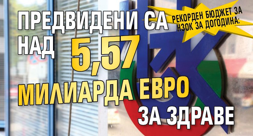 Рекорден бюджет за НЗОК за догодина: Предвидени са над 5,57 милиарда евро за здраве