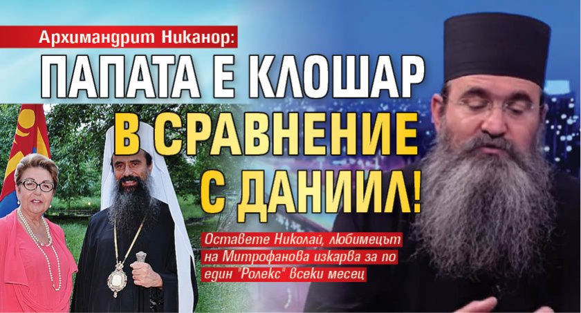 Архимандрит Никанор: Папата е клошар в сравнение с Даниил!