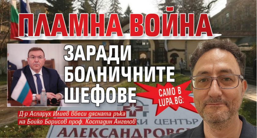 САМО В LUPA.BG: Пламна война заради болничните шефове
