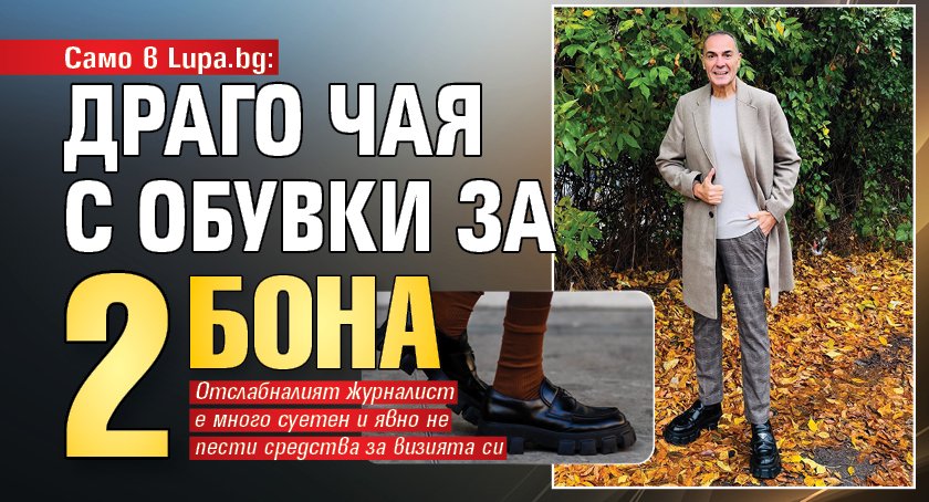 Само в Lupa.bg: Драго Чая с обувки за 2 бона