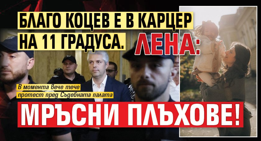 Благо Коцев е в карцер на 11 градуса. Лена: Мръсни Плъхове!