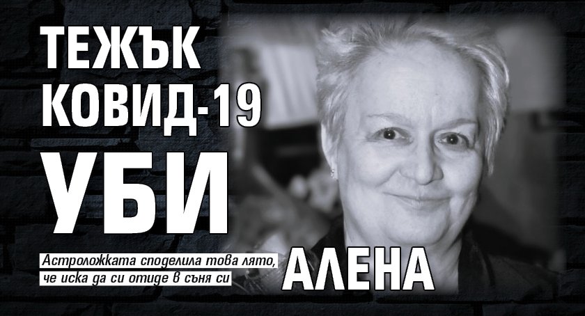 Тежък КОВИД-19 уби Алена