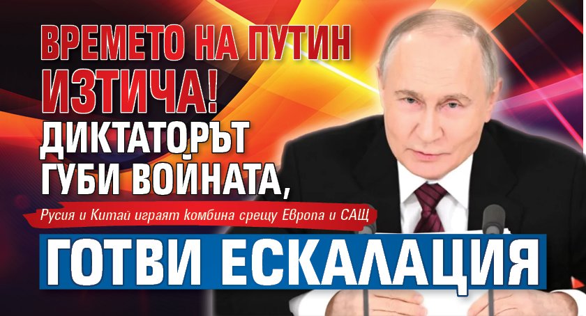 Времето на Путин изтича! Диктаторът губи войната, готви ескалация