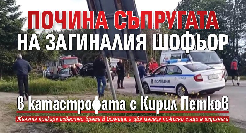 Почина съпругата на загиналия шофьор в катастрофата с Кирил Петков