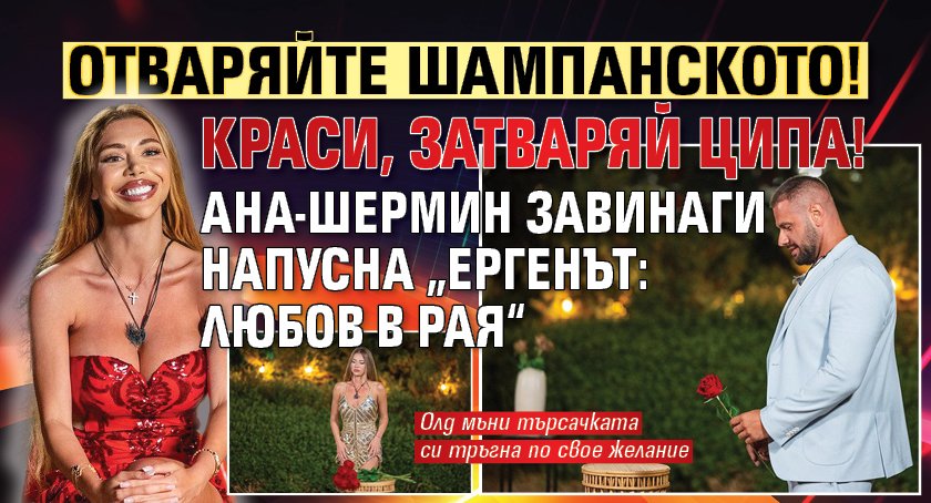 Отваряйте шампанското! Краси, затваряй ципа! Ана-Шермин завинаги напусна „Ергенът: Любов в рая“