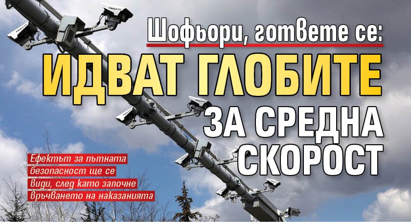Шофьори, гответе се: Идват глобите за средна скорост