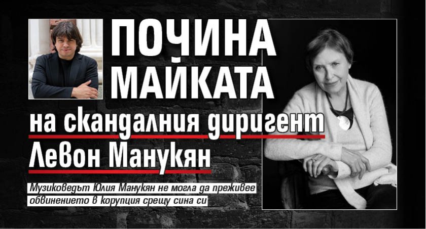 Почина майката на скандалния диригент Левон Манукян
