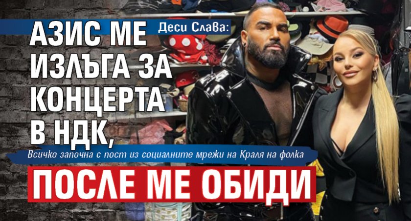 Деси Слава: Азис ме излъга за концерта в НДК, после ме обиди
