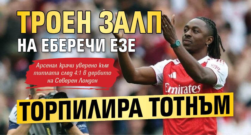 Троен залп на ЕБЕречи Езе торпилира Тотнъм