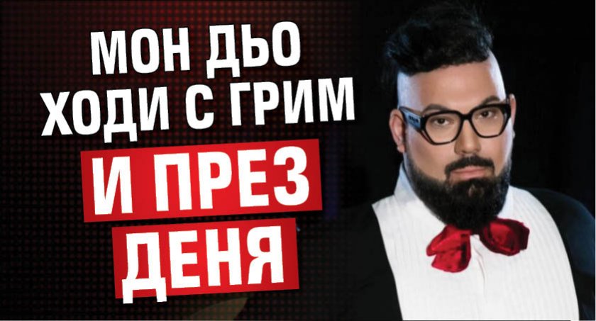 Мон Дьо ходи с грим и през деня