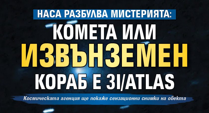 НАСА разбулва мистерията: Комета или извънземен кораб е 3I/ATLAS