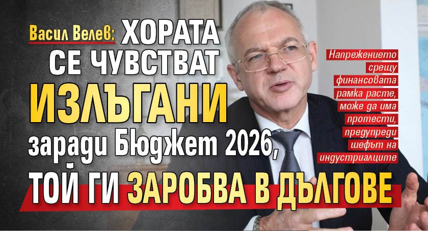 Васил Велев: Хората се чувстват излъгани заради Бюджет 2026, той ги заробва в дългове