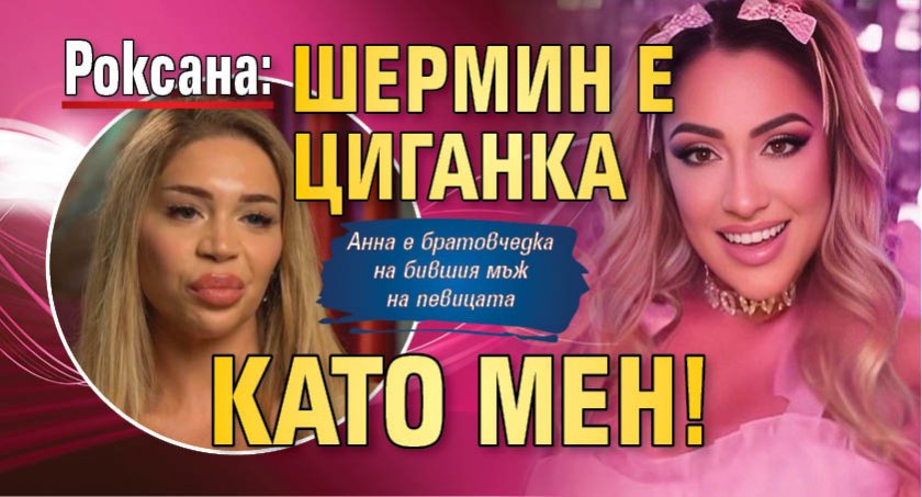 Роксана: Шермин е циганка като мен!