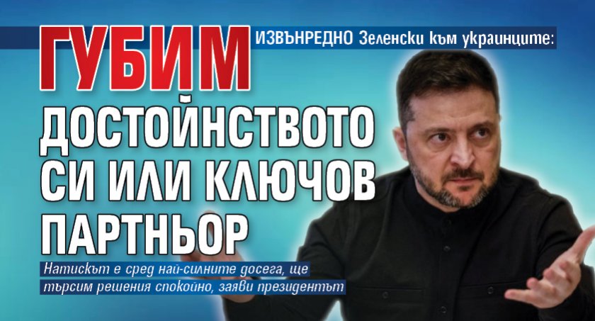 ИЗВЪНРЕДНО Зеленски към украинците: Губим достойнството си или ключов партньор