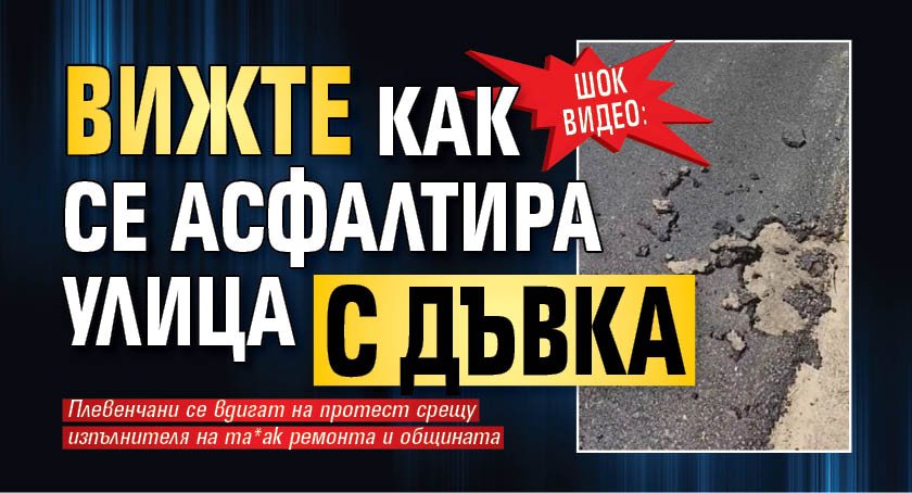 ШОК ВИДЕО: Вижте как се асфалтира улица с дъвка