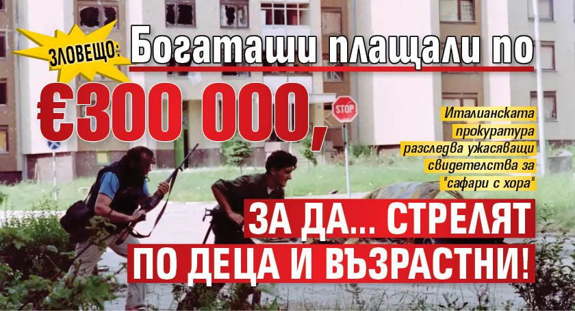 Зловещо: Богаташи плащали по €300 000, за да... стрелят по деца и възрастни!