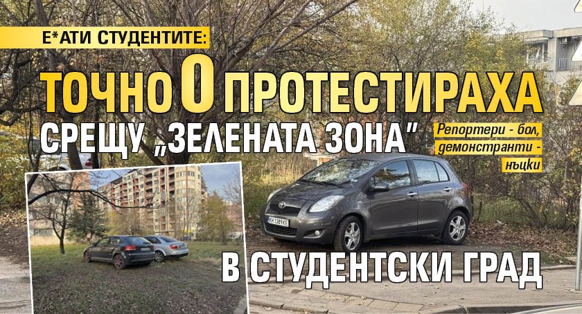 Е*АТИ СТУДЕНТИТЕ: Точно 0 протестираха срещу "Зелената зона" в Студентски град
