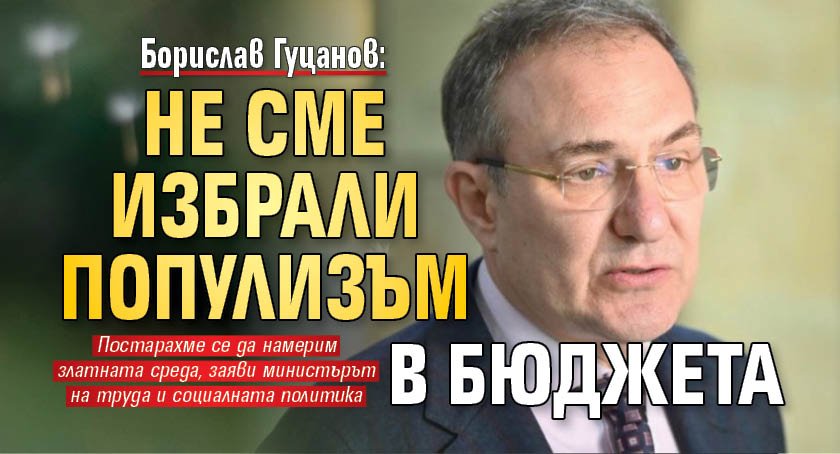 Борислав Гуцанов: Не сме избрали популизъм в бюджета