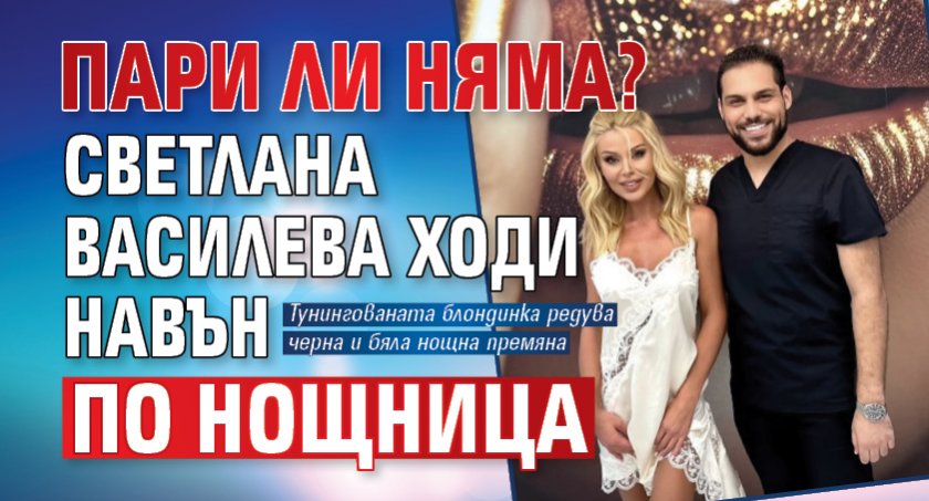 Пари ли няма? Светлана Василева ходи навън по нощница