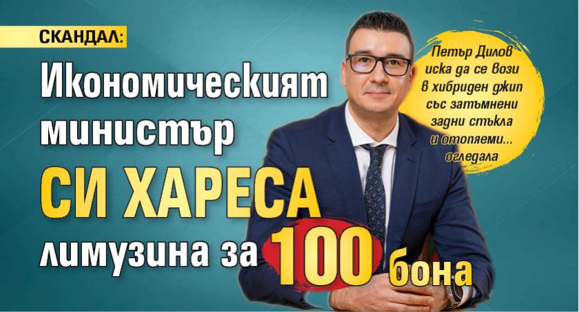 СКАНДАЛ: Икономическият министър си хареса лимузина за 100 бона