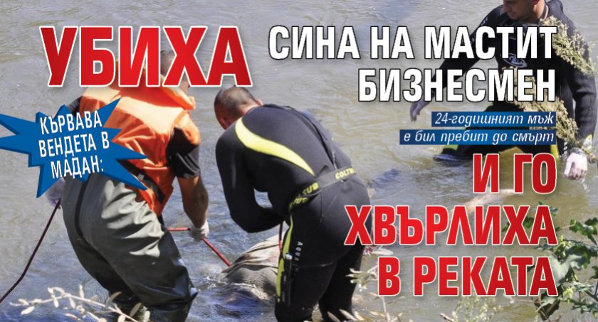 Кървава вендета в Мадан: Убиха сина на мастит бизнесмен и го хвърлиха в реката