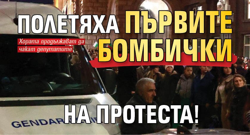 Полетяха първите бомбички на протеста!