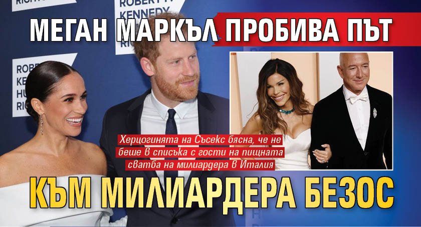 Меган Маркъл пробива път към милиардера Безос