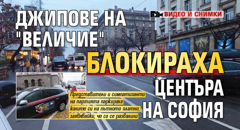 Джипове на "Величие" блокираха центъра на София (ВИДЕО, СНИМКИ)