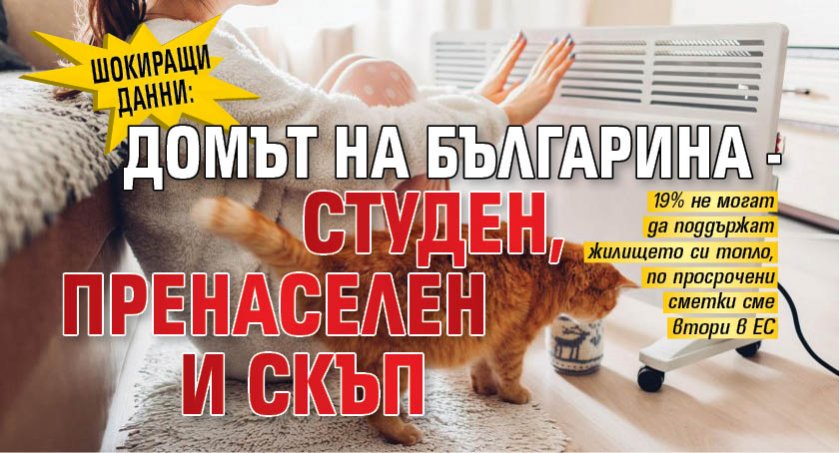 ШОКИРАЩИ ДАННИ: Домът на българина - студен, пренаселен и скъп
